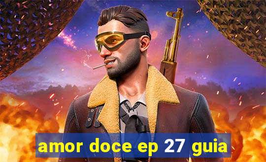 amor doce ep 27 guia